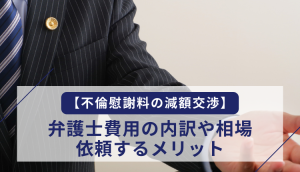 【不倫慰謝料の減額交渉】弁護士費用の内訳や相場、依頼するメリット