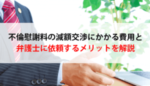 【不倫慰謝料の減額交渉】弁護士費用の内訳や相場、依頼するメリット