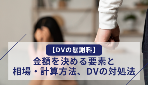 【DVの慰謝料】金額を決める要素と相場・計算方法、DVの対処法