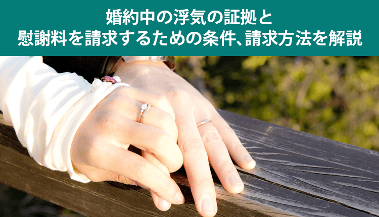 婚約中の浮気の証拠と慰謝料を請求するための条件､請求方法を解説