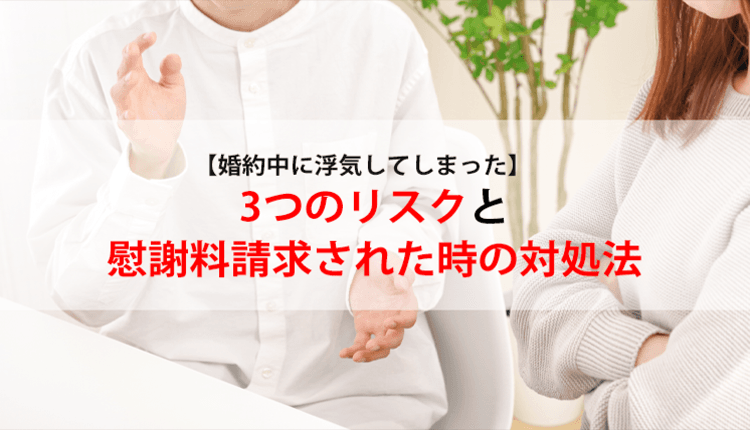 【婚約中に浮気してしまった】3つのリスクと慰謝料請求された時の対処法