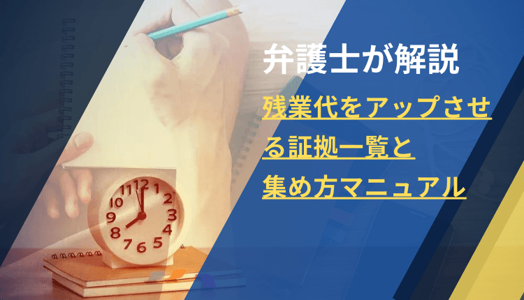 【弁護士が解説】残業代をアップさせる証拠一覧と集め方マニュアル