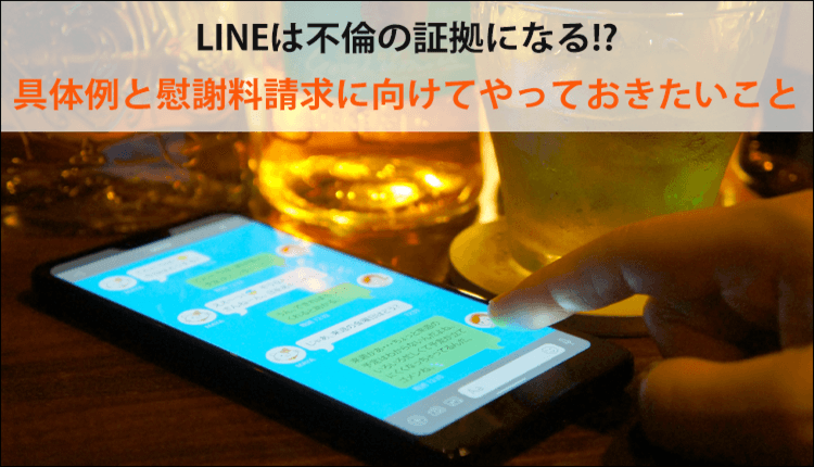 LINEは不倫の証拠になる具体例と慰謝料請求に向けてやっておきたいこと