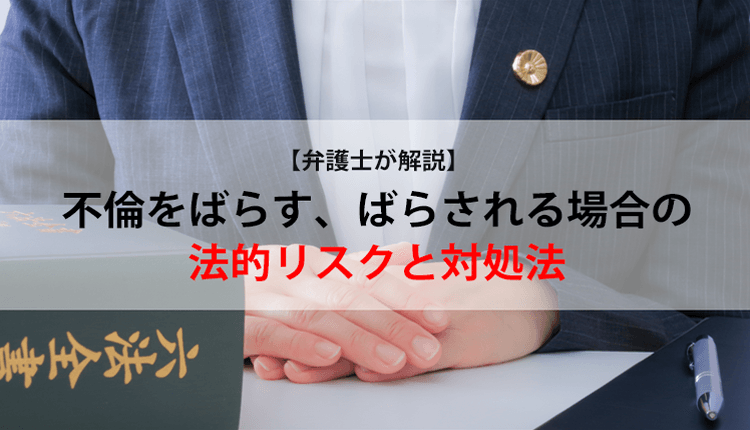 【弁護士が解説】不倫をばらす、ばらされる場合の法的リスクと対処法