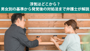 浮気はどこから？男女別の基準から発覚後の対処法まで弁護士が解説