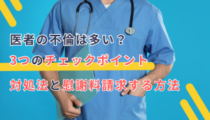 医者の不倫は多い？3つのチェックポイント、対処法と慰謝料請求する方法
