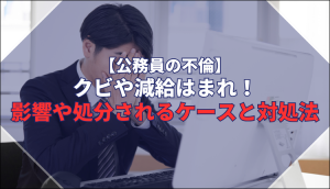 【公務員の不倫】クビや減給はまれ！影響や処分されるケースと対処法