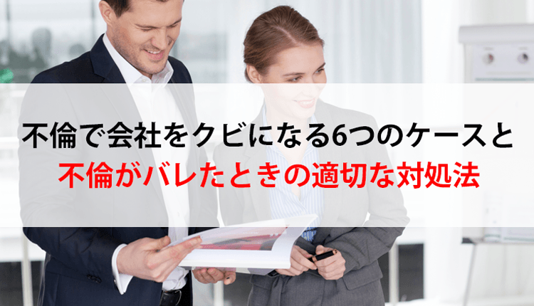 【不倫で会社をクビ？】原則ならないが例外的な6つのケースと対処法