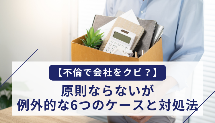 【不倫で会社をクビ?】原則ならないが例外的な6つのケースと対処法