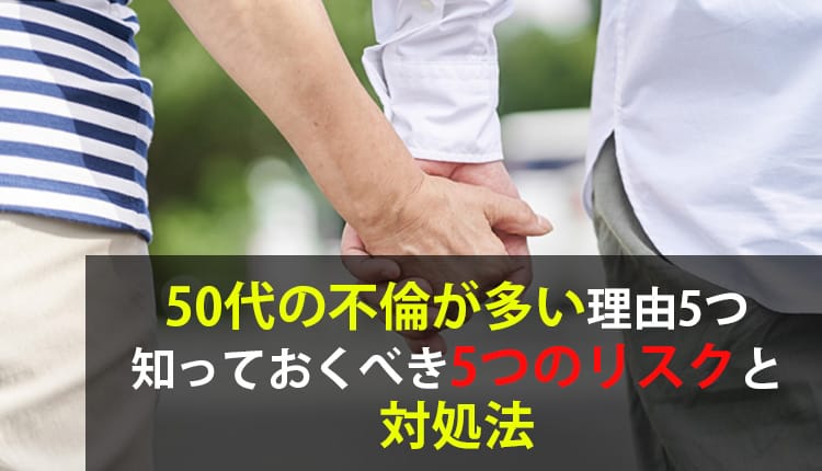 【熟年離婚になる前に】50代の不倫が多い5つの理由と泥沼化を防ぐ対処法