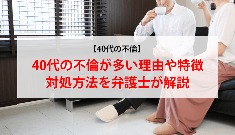 【40代の不倫】40代の不倫が多い理由や特徴、対処方法を弁護士が解説