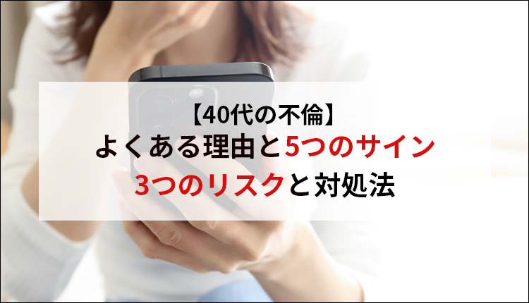 【40代の不倫】よくある理由と5つのサイン、3つのリスクと対処法