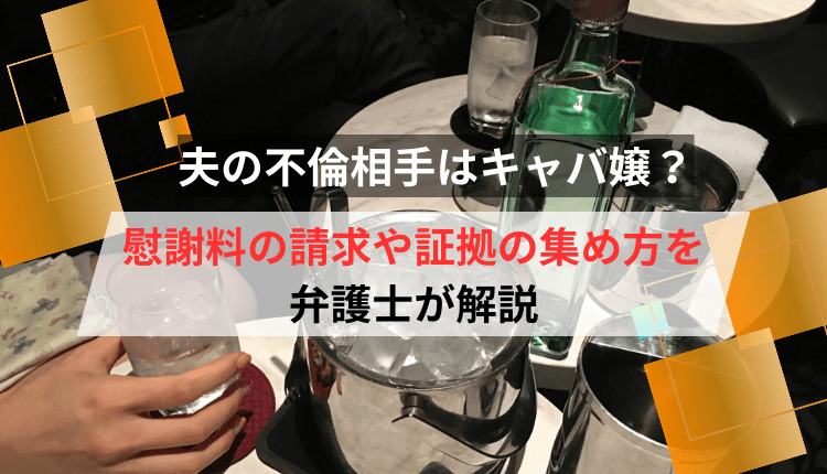 夫の不倫相手はキャバ嬢？慰謝料の請求や証拠の集め方を弁護士が解説