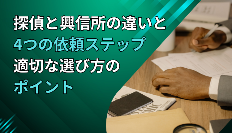 探偵と興信所の違いと4つの依頼ステップ｜適切な選び方のポイント