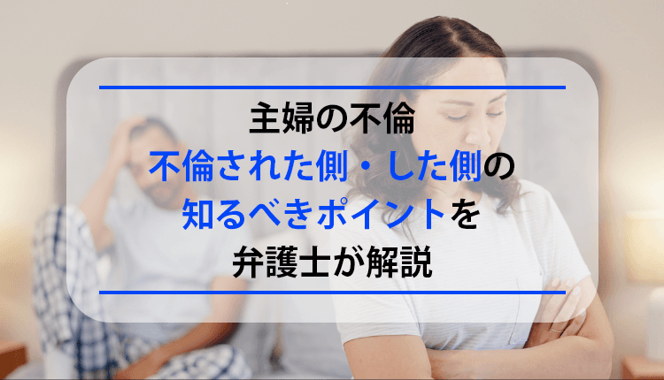 主婦の不倫｜不倫された側・した側の知るべきポイントを弁護士が解説