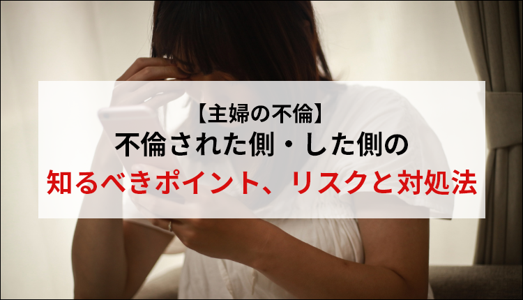 【主婦の不倫】不倫された側・した側の知るべきポイント、リスクと対処法