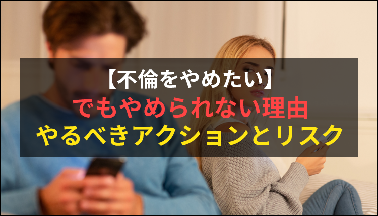 【不倫をやめたい】でもやめられない理由、やるべきアクションとリスク