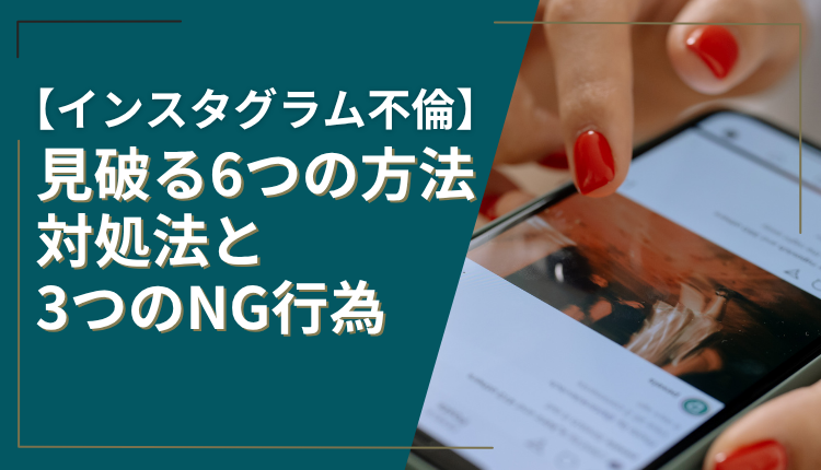 【インスタグラム不倫】見破る6つの方法、対処法と３つのNG行為