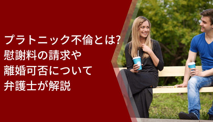 プラトニック不倫とは？慰謝料の請求や離婚可否について弁護士が解説