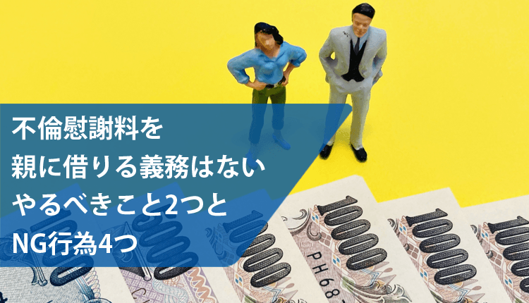 不倫慰謝料を親に借りる義務はない｜やるべきこと2つとNG行為4つ