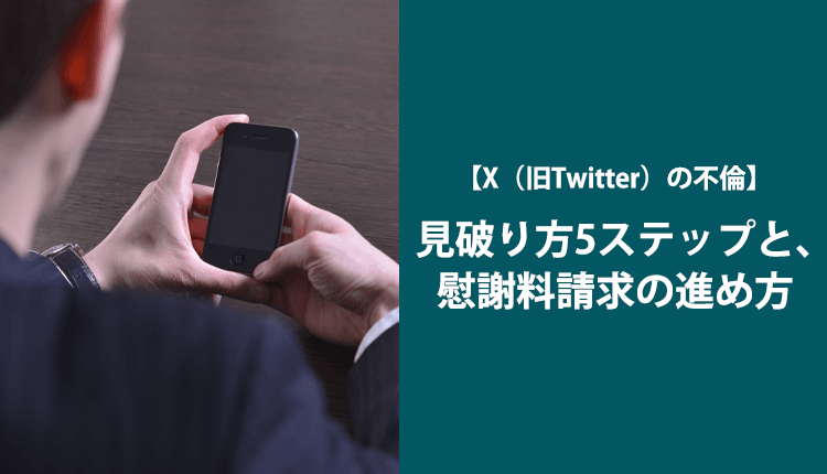 【X（旧Twitter）の不倫】見破り方5ステップと､慰謝料請求の進め方