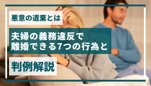 悪意の遺棄とは｜夫婦の義務違反で離婚できる7つの行為と判例解説