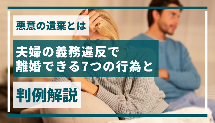 悪意の遺棄とは｜夫婦の義務違反で離婚できる7つの行為と判例解説