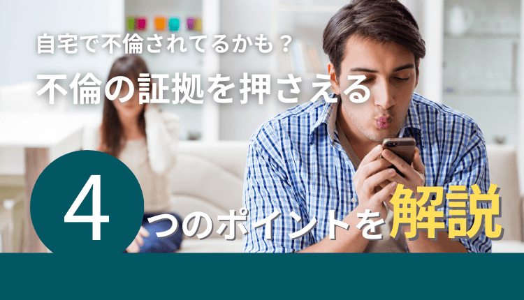 自宅で不倫されてるかも？不倫の証拠を押さえる4つのポイントを解説
