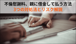 不倫慰謝料、親に借金して払う方法｜3つの対処法とリスク解説