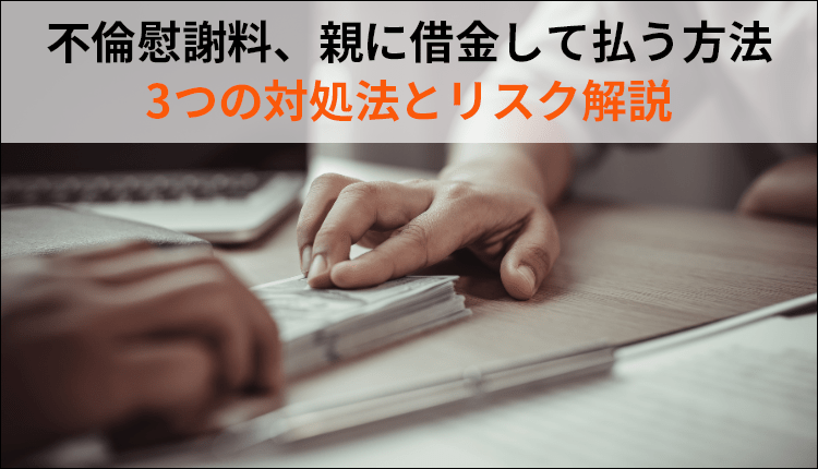 不倫慰謝料、親に借金して払う方法｜3つの対処法とリスク解説
