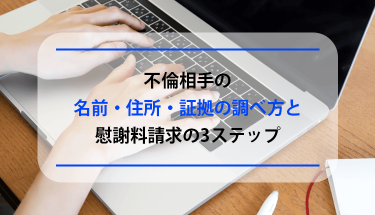 不倫相手の名前・住所・証拠の調べ方と、慰謝料請求の3ステップ