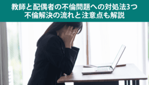 教師と配偶者の不倫問題への対処法3つ｜不倫解決の流れと注意点も解説