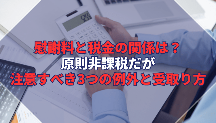 慰謝料と税金の関係は？原則非課税だが注意すべき3つの例外と受取り方