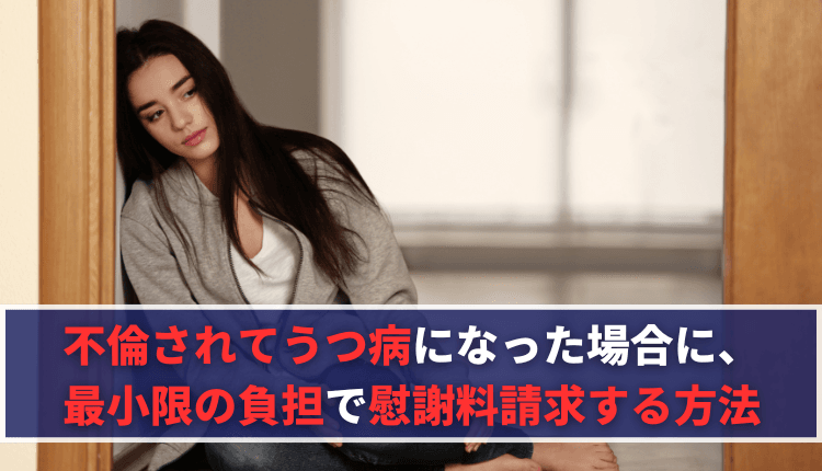 不倫されてうつ病になった場合に、最小限の負担で慰謝料請求する方法