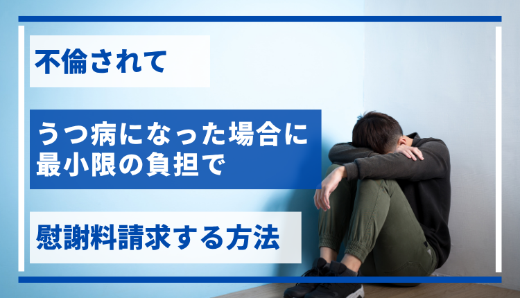不倫されてうつ病になった場合に、最小限の負担で慰謝料請求する方法