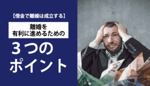 【借金で離婚は成立する】離婚を有利に進めるための3つのポイント