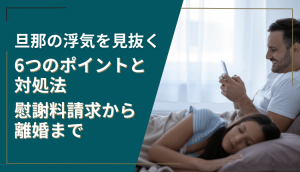 旦那の浮気を見抜く6つのポイントと対処法｜慰謝料請求から離婚まで