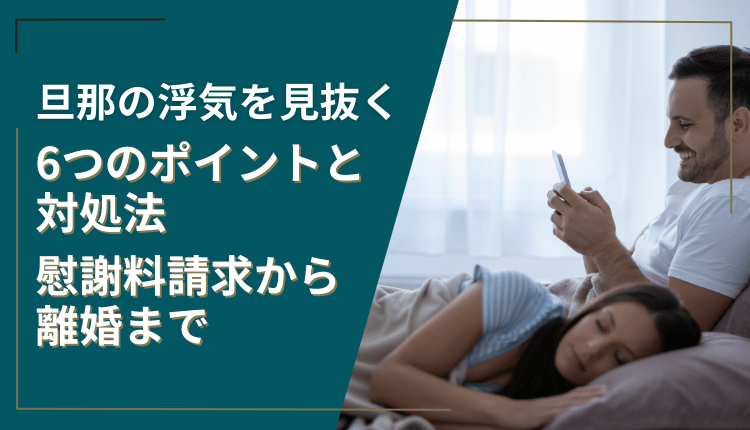旦那の浮気を見抜く6つのポイントと対処法｜慰謝料請求から離婚まで
