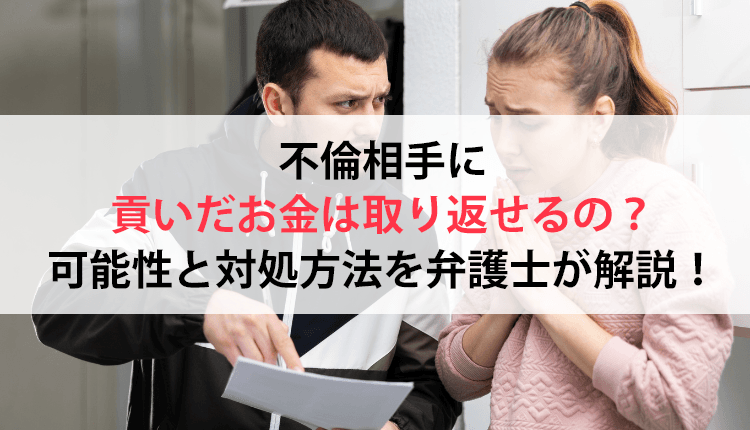 不倫相手に貢いだお金は取り返せるの?可能性と対処方法を弁護士が解説!