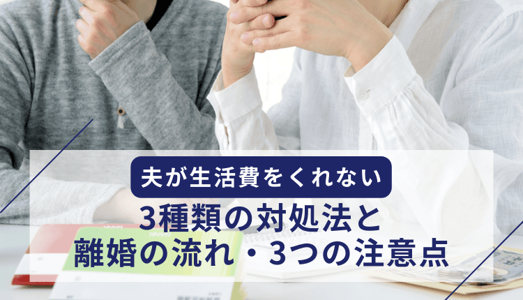 夫が生活費をくれない｜3種類の対処法と離婚の流れ・3つの注意点