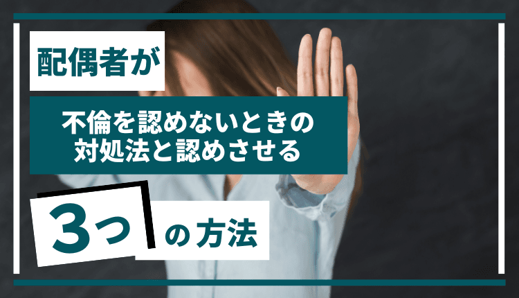 配偶者が不倫を認めないときの対処法と認めさせる3つの方法