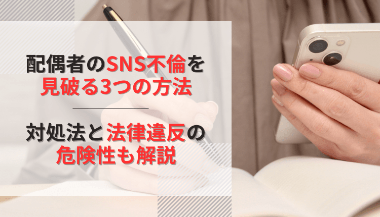 配偶者のSNS不倫を見破る3つの方法｜対処法と法律違反の危険性も解説