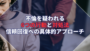 不倫を疑われる6つの行動と対処法｜信頼回復への具体的アプローチ