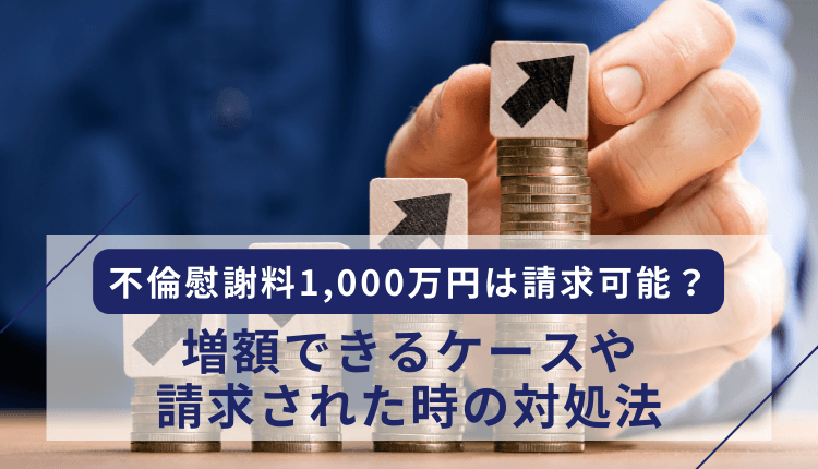不倫慰謝料1,000万円は請求可能？増額できるケースや請求された時の対処法