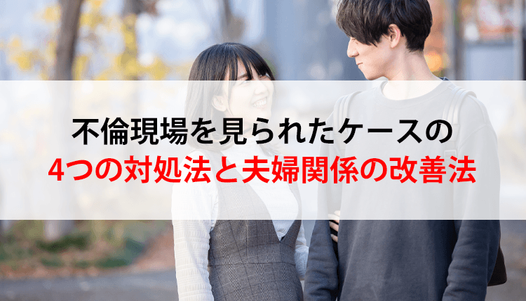 不倫現場を見られたケースの4つの対処法と夫婦関係の改善法