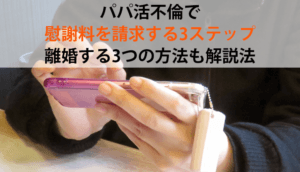 パパ活不倫で慰謝料を請求する3ステップ｜離婚する3つの方法も解説