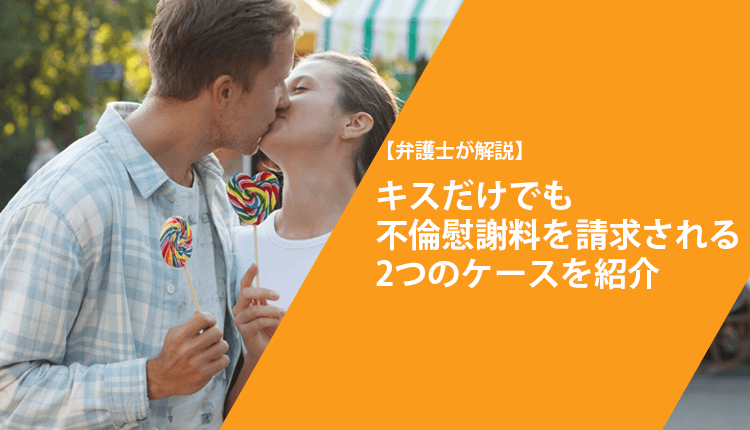 【弁護士が解説】キスだけでも不倫慰謝料を請求される2つのケースを紹介
