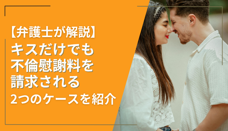 【弁護士が解説】キスだけでも不倫慰謝料を請求される2つのケースを紹介