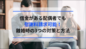 借金がある配偶者でも慰謝料請求可能！離婚時の3つの対策と方法