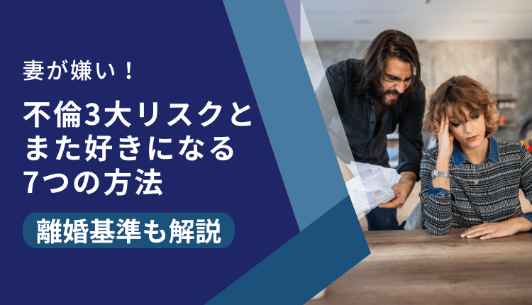 妻が嫌い!不倫3大リスクとまた好きになる7つの方法|離婚基準も解説